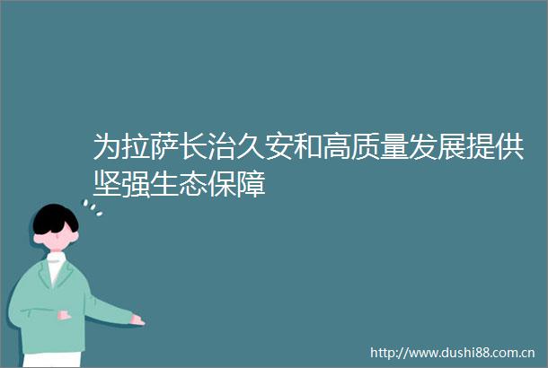 为拉萨长治久安和高质量发展提供坚强生态保障