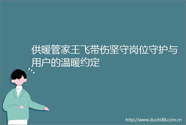 供暖管家王飞带伤坚守岗位守护与用户的温暖约定