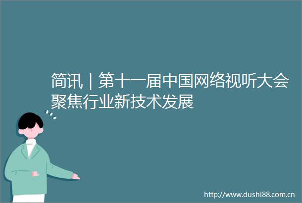 简讯｜第十一届网络视听大会聚焦行业新技术发展