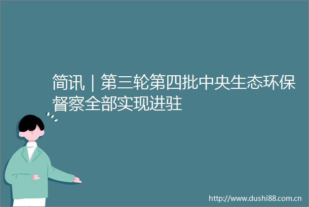 简讯｜第三轮第四批中央生态环保督察全部实现进驻
