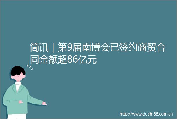 简讯｜第9届南博会已签约商贸合同金额超86亿元