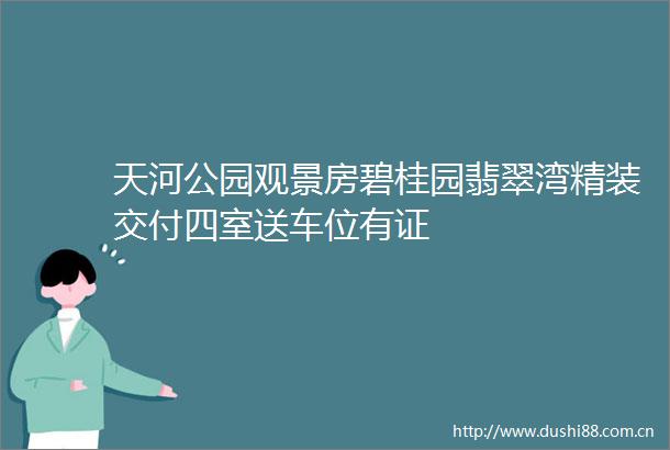 天河公园观景房碧桂园翡翠湾精装交付四室送车位有证