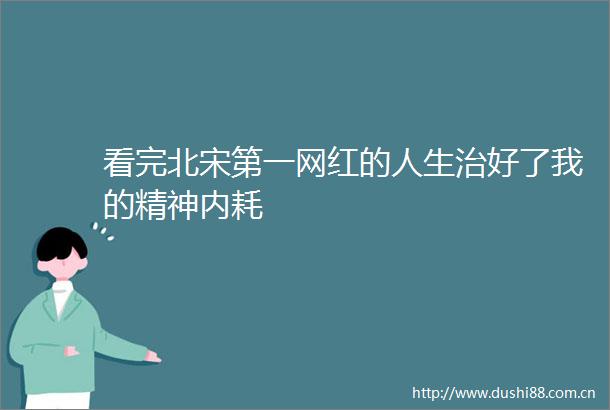 看完北宋第一网红的人生治好了我的精神内耗