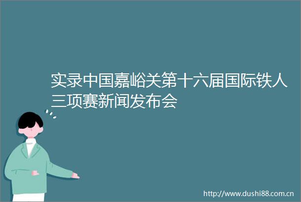 实录嘉峪关第十六届国际铁人三项赛新闻发布会