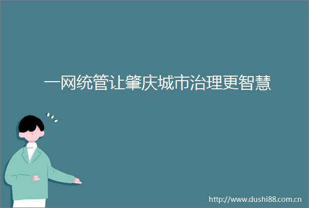 一网统管让肇庆城市治理更智慧