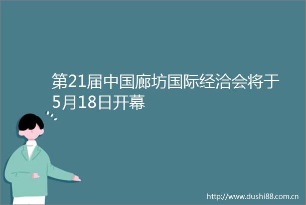 第21届廊坊国际经洽会将于5月18日开幕