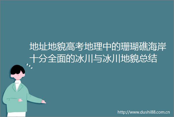 地址地貌高考地理中的珊瑚礁海岸十分全面的冰川与冰川地貌总结