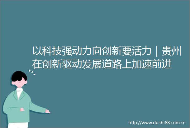 以科技强动力向创新要活力｜贵州在创新驱动发展道路上加速前进