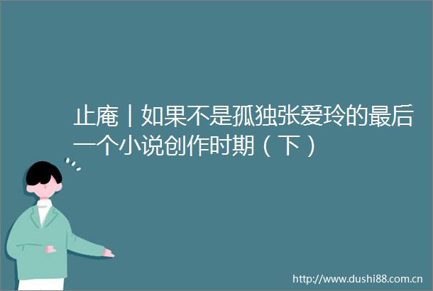 止庵︱如果不是孤独张爱玲的最后一个小说创作时期（下）