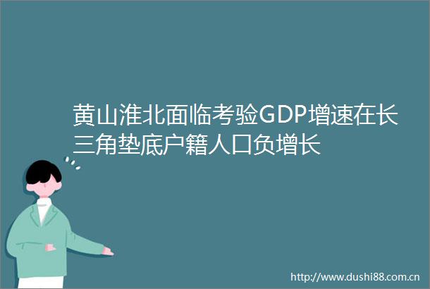 黄山淮北面临考验GDP增速在长三角垫底户籍人口负增长