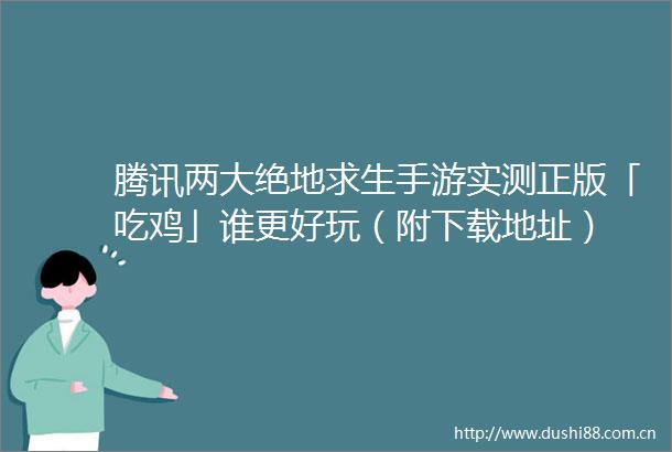 腾讯两大绝地求生手游实测正版「吃鸡」谁更好玩（附下载地址）