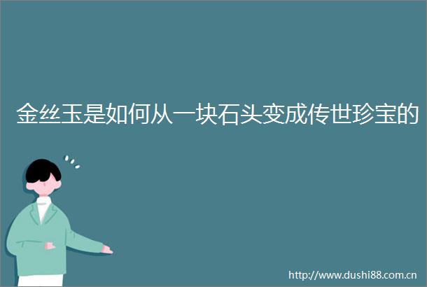 金丝玉是如何从一块石头变成传世珍宝的