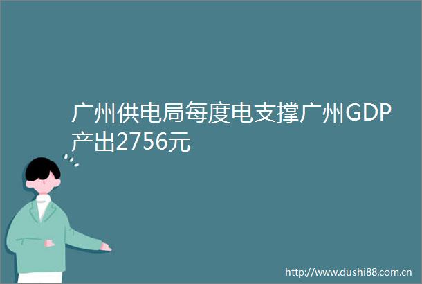 广州供电局每度电支撑广州GDP产出2756元