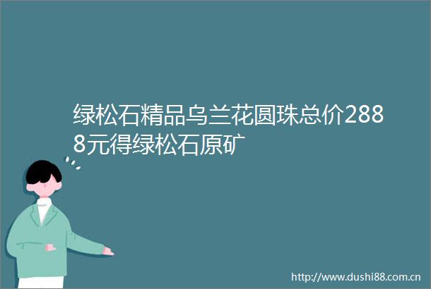 绿松石精品乌兰花圆珠总价2888元得绿松石原矿