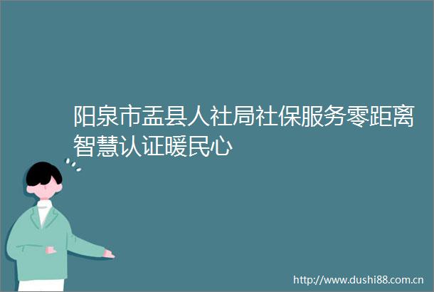 阳泉市盂县人社局社保服务零距离智慧认证暖民心