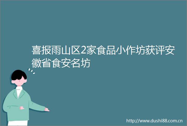 喜报雨山区2家食品小作坊获评安徽省食安名坊