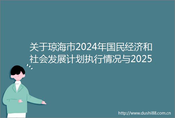 关于琼海市2024年国民经济和社会发展计划执行情况与2025年国民经济和社会发展计划草案的报告