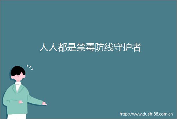 人人都是禁毒防线守护者