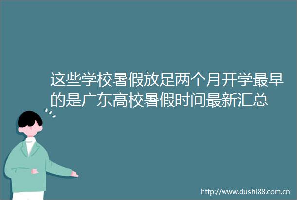 这些学校暑假放足两个月开学最早的是广东高校暑假时间最新汇总