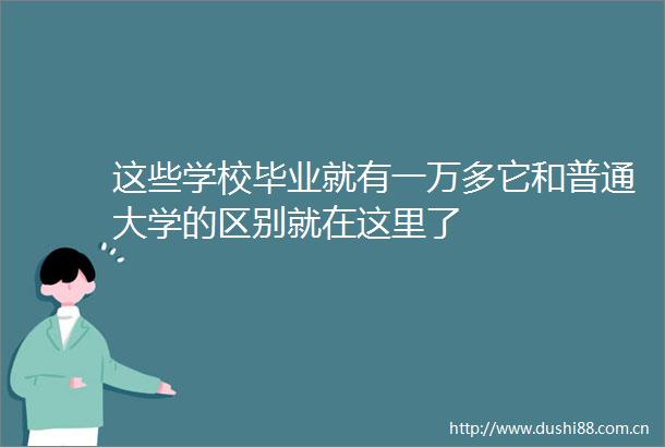这些学校毕业就有一万多它和普通大学的区别就在这里了