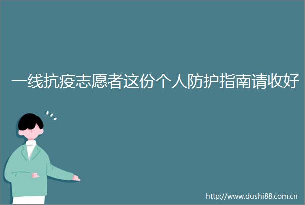 一线抗疫志愿者这份个人防护指南请收好