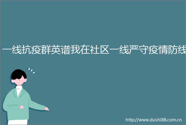 一线抗疫群英谱我在社区一线严守疫情防线