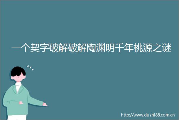 一个契字破解破解陶渊明千年桃源之谜