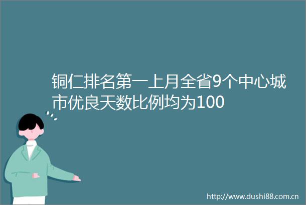 铜仁排名第一上月全省9个中心城市优良天数比例均为100
