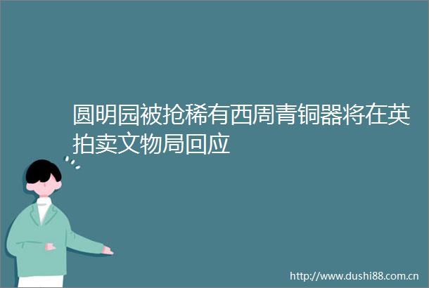 圆明园被抢稀有西周青铜器将在英拍卖文物局回应