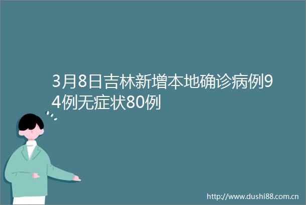 3月8日吉林新增本地确诊病例94例无症状80例