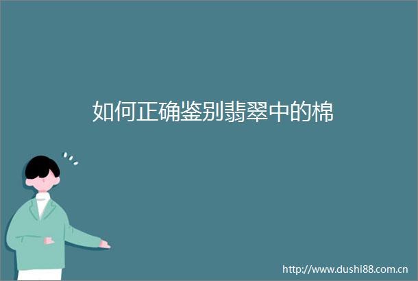 如何正确鉴别翡翠中的棉