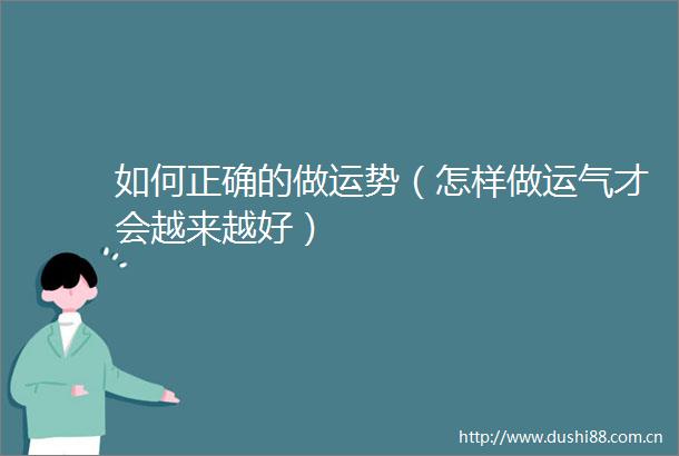 如何正确的做运势（怎样做运气才会越来越好）