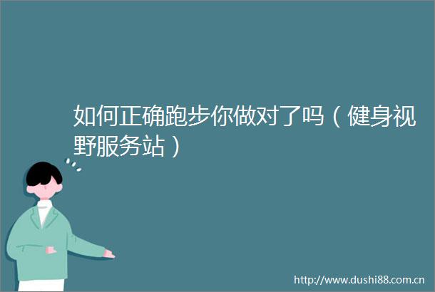 如何正确跑步你做对了吗（健身视野服务站）