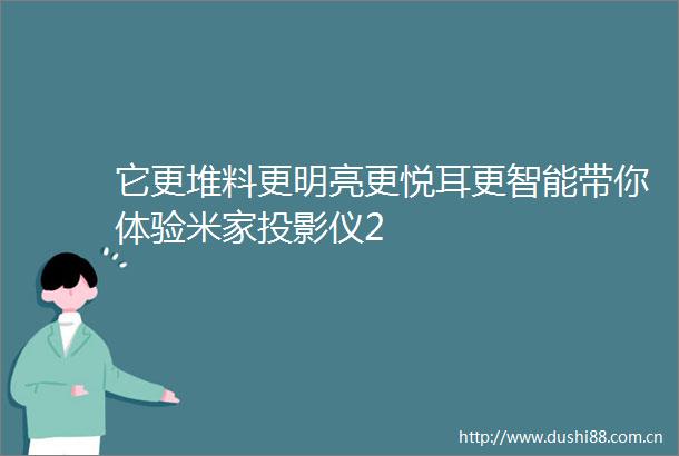 它更堆料更明亮更悦耳更智能带你体验米家投影仪2
