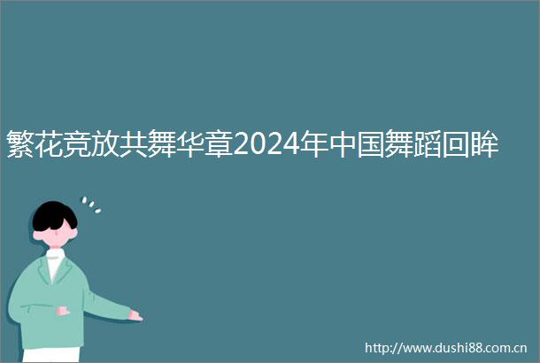 繁花竞放共舞华章2024年舞蹈回眸