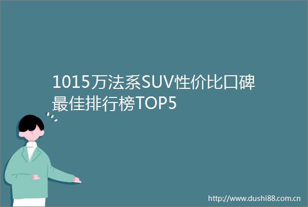 1015万法系SUV性价比口碑最佳排行榜TOP5