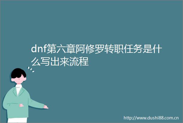 dnf第六章阿修罗转职任务是什么写出来流程