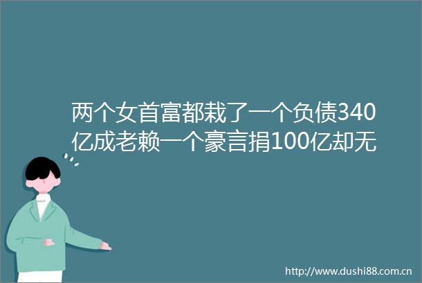 两个女首富都栽了一个负债340亿成一个豪言捐100亿却无果