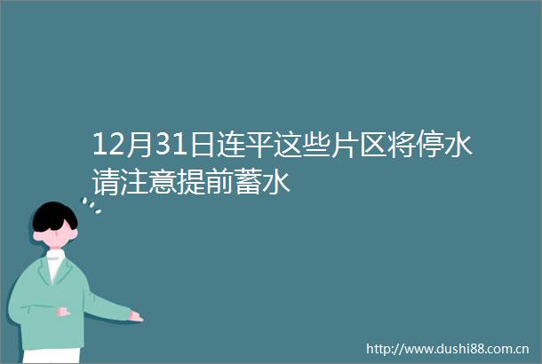 12月31日连平这些片区将停水请注意提前蓄水