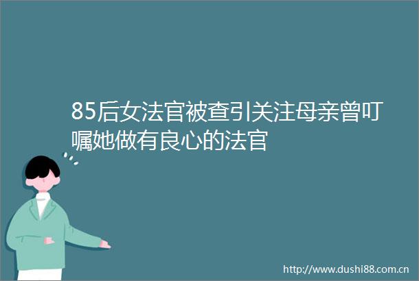 85后女被查引关注母亲曾叮嘱她做有的