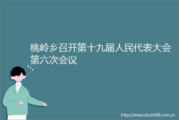 桃岭乡召开第十九届代表大会第六次会议