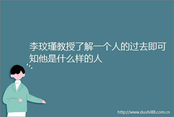 李玟瑾教授了解一个人的过去即可知他是什么样的人