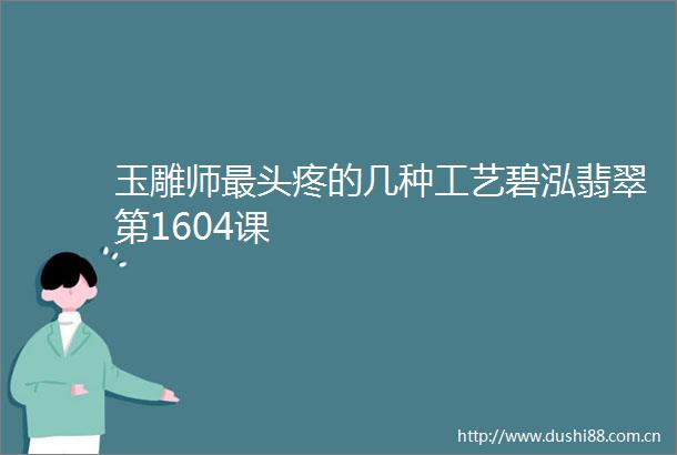 玉雕师最头疼的几种工艺碧泓翡翠第1604课