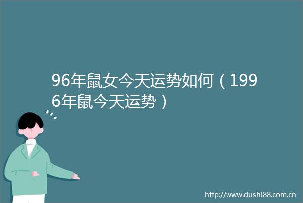 96年鼠女今天运势如何（1996年鼠今天运势）