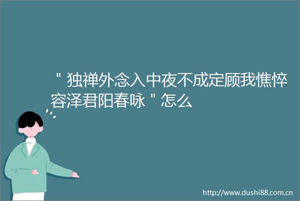 ＂独禅外念入中夜不成定顾我憔悴容泽君阳春咏＂怎么