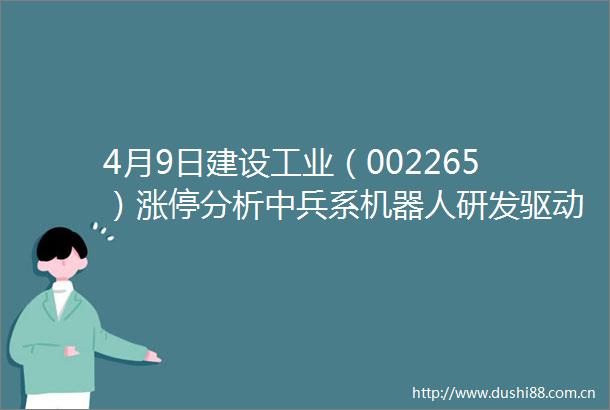 4月9日建设工业（002265）涨停分析中兵系机器人研发驱动