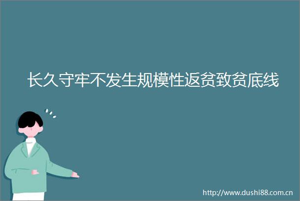 长久守牢不发生规模性返贫致贫底线