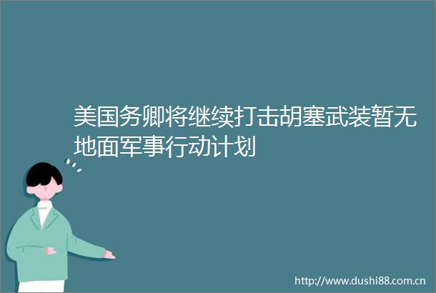 美国务卿将继续打击胡塞武装暂无地面军事行动计划