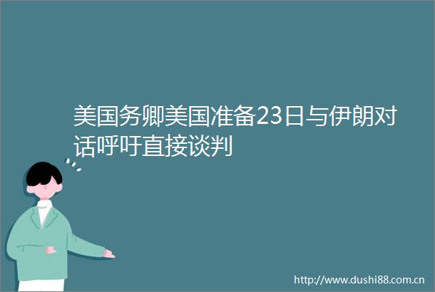 美国务卿美国准备23日与伊朗对话呼吁直接谈判