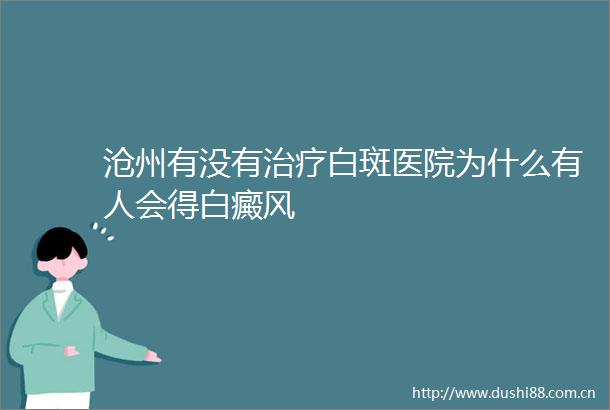 沧州有没有治疗白斑医院为什么有人会得白癜风